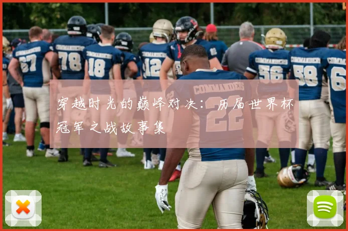 穿越时光的巅峰对决：历届世界杯冠军之战故事集